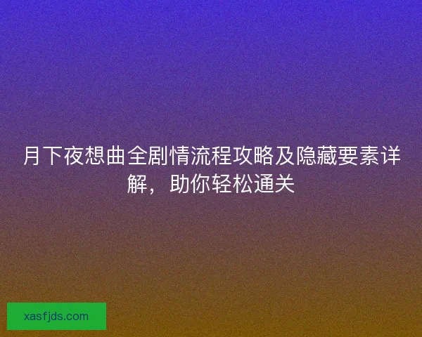 月下夜想曲全剧情流程攻略及隐藏要素详解，助你轻松通关