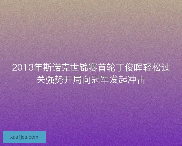 2013年斯诺克世锦赛首轮丁俊晖轻松过关强势开局向冠军发起冲击