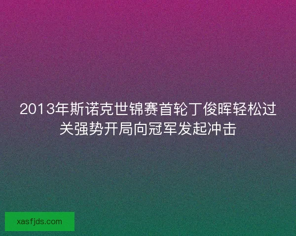 2013年斯诺克世锦赛首轮丁俊晖轻松过关强势开局向冠军发起冲击