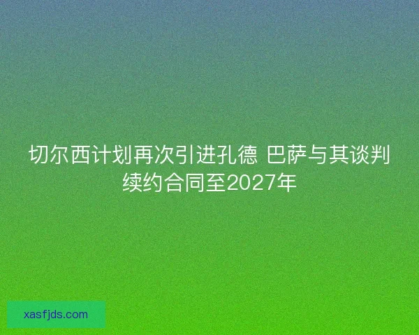 切尔西计划再次引进孔德 巴萨与其谈判续约合同至2027年