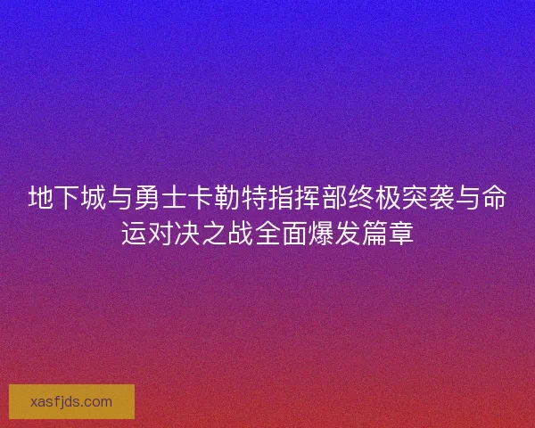 地下城与勇士卡勒特指挥部终极突袭与命运对决之战全面爆发篇章