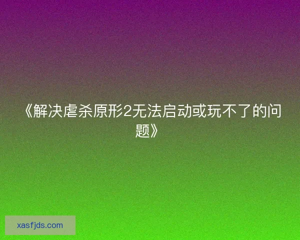 《解决虐杀原形2无法启动或玩不了的问题》